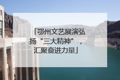 鄂州文艺展演弘扬“三大精神”，汇聚奋进力量