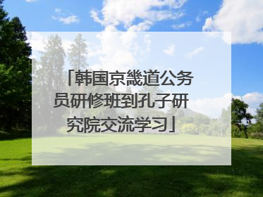 韩国京畿道公务员研修班到孔子研究院交流学习