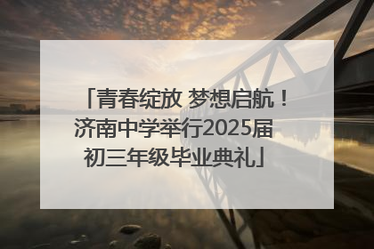 青春绽放 梦想启航！济南中学举行2025届初三年级毕业典礼