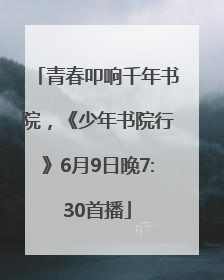 青春叩响千年书院，《少年书院行》6月9日晚7:30首播