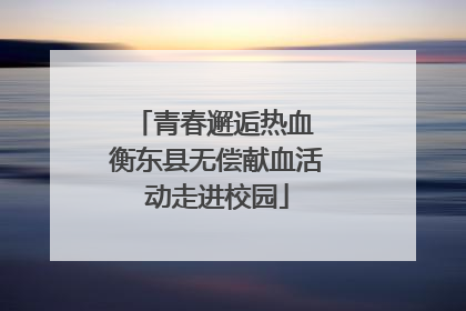 青春邂逅热血 衡东县无偿献血活动走进校园