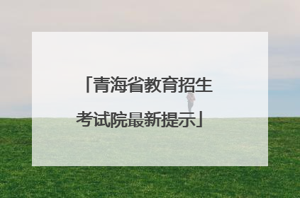 青海省教育招生考试院最新提示