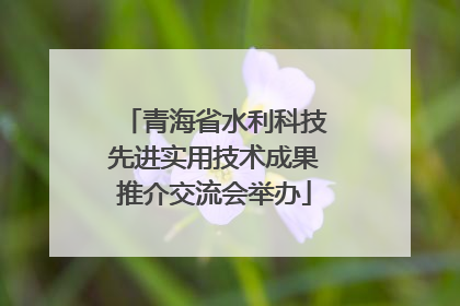 青海省水利科技先进实用技术成果推介交流会举办