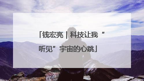 钱宏亮｜科技让我“听见”宇宙的心跳