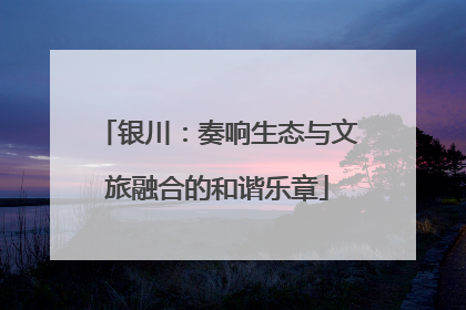 银川：奏响生态与文旅融合的和谐乐章