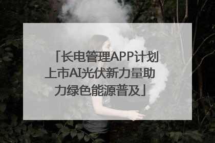 长电管理APP计划上市AI光伏新力量助力绿色能源普及
