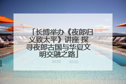 长博举办《夜郎归义致太平》讲座 探寻夜郎古国与华夏文明交融之路