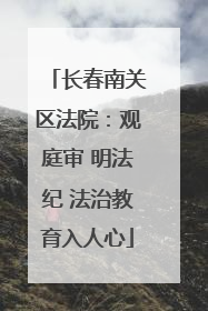 长春南关区法院：观庭审 明法纪 法治教育入人心