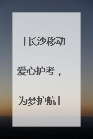 长沙移动爱心护考，为梦护航
