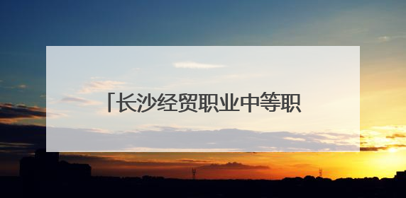 长沙经贸职业中等职业学校15亿打造“未来工匠”孵化新校区