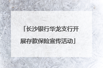 长沙银行华龙支行开展存款保险宣传活动