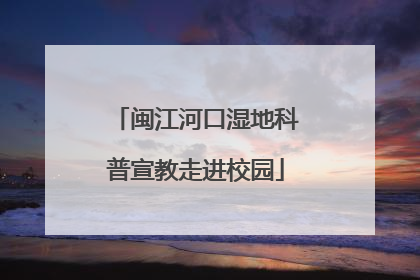闽江河口湿地科普宣教走进校园