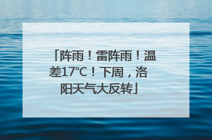阵雨！雷阵雨！温差17℃！下周，洛阳天气大反转