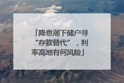 降息潮下储户寻“存款替代”，利率高地有何风险