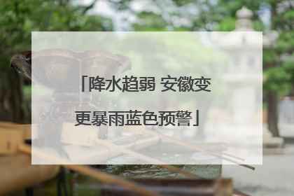 降水趋弱 安徽变更暴雨蓝色预警