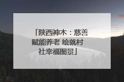 陕西神木：慈善赋能养老 绘就村社幸福图景