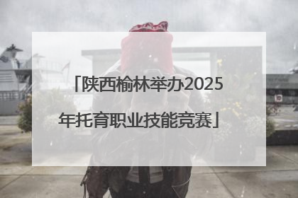 陕西榆林举办2025年托育职业技能竞赛