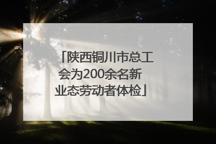 陕西铜川市总工会为200余名新业态劳动者体检