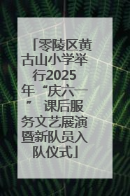 零陵区黄古山小学举行2025年“庆六一” 课后服务文艺展演暨新队员入队仪式