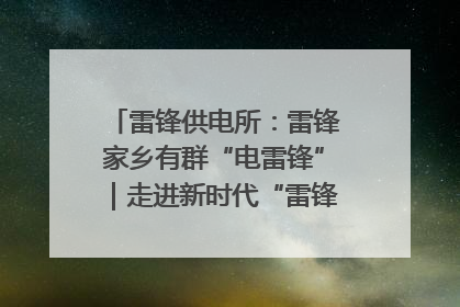 雷锋供电所：雷锋家乡有群“电雷锋”｜走进新时代“雷锋传人 长沙榜样”