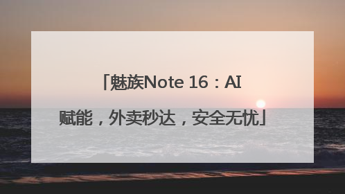 魅族Note 16：AI赋能，外卖秒达，安全无忧