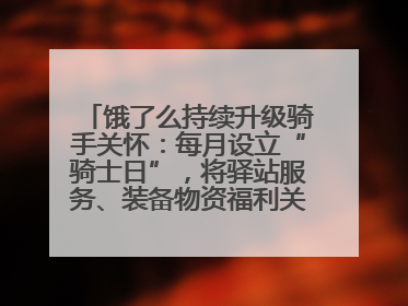 饿了么持续升级骑手关怀：每月设立“骑士日”，将驿站服务、装备物资福利关怀日常化
