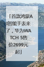 首款鸿蒙AI智能手表来了，华为WATCH 5售价2699元起