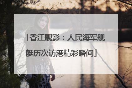 香江舰影：人民海军舰艇历次访港精彩瞬间