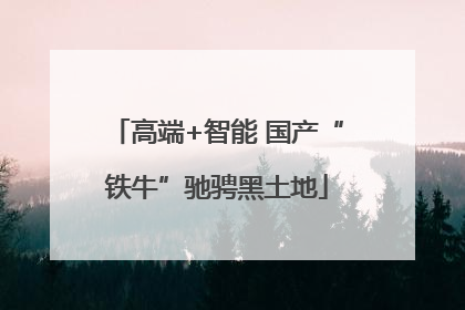 高端+智能 国产“铁牛”驰骋黑土地