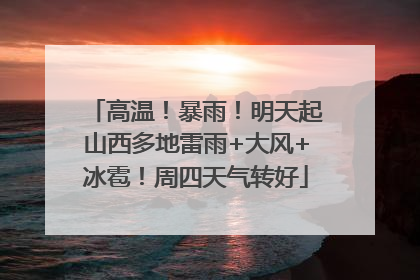高温！暴雨！明天起山西多地雷雨+大风+冰雹！周四天气转好