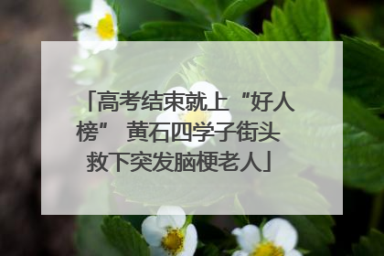 高考结束就上“好人榜” 黄石四学子街头救下突发脑梗老人
