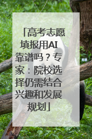 高考志愿填报用AI靠谱吗？专家：院校选择仍需结合兴趣和发展规划