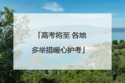 高考将至 各地多举措暖心护考