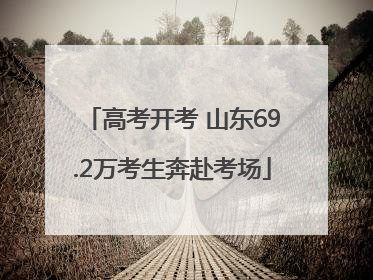 高考开考 山东69.2万考生奔赴考场