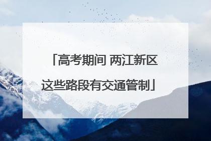 高考期间 两江新区这些路段有交通管制