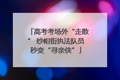高考考场外“走散” 纱帽街执法队员秒变“寻亲侠”