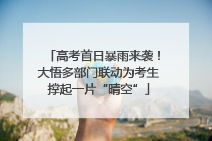 高考首日暴雨来袭！大悟多部门联动为考生撑起一片“晴空”