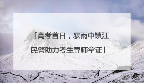 高考首日，暴雨中镇江民警助力考生寻师拿证