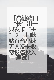 高速路口“长”出一只发卡“手”？三门峡站首台高速无人发卡收费设备投入测试