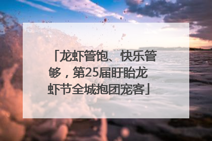 龙虾管饱、快乐管够，第25届盱眙龙虾节全城抱团宠客
