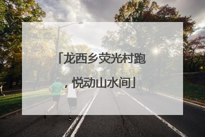 龙西乡荧光村跑，悦动山水间