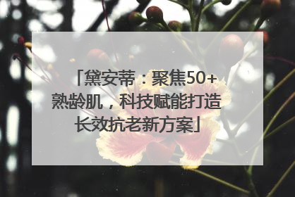 黛安蒂：聚焦50+熟龄肌，科技赋能打造长效抗老新方案