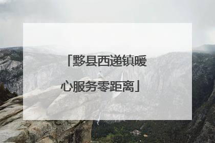 黟县西递镇暖心服务零距离
