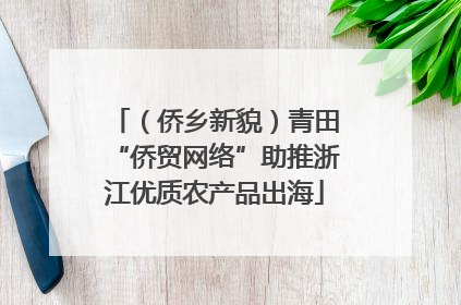 （侨乡新貌）青田“侨贸网络”助推浙江优质农产品出海