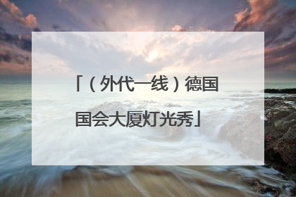 （外代一线）德国国会大厦灯光秀