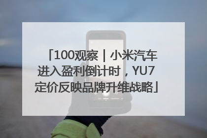 100观察｜小米汽车进入盈利倒计时，YU7定价反映品牌升维战略