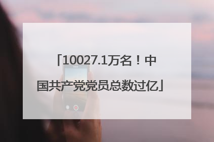 10027.1万名！中国共产党党员总数过亿