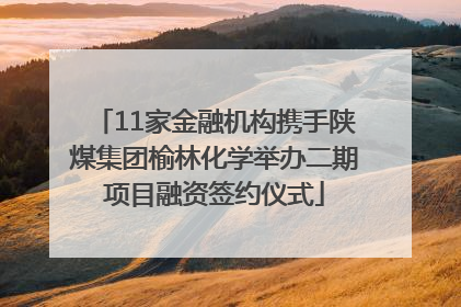 11家金融机构携手陕煤集团榆林化学举办二期项目融资签约仪式
