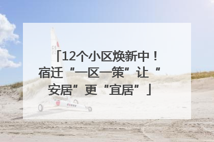 12个小区焕新中！宿迁“一区一策”让“安居”更“宜居”