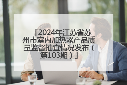 2024年江苏省苏州市室内加热器产品质量监督抽查情况发布（第103期）